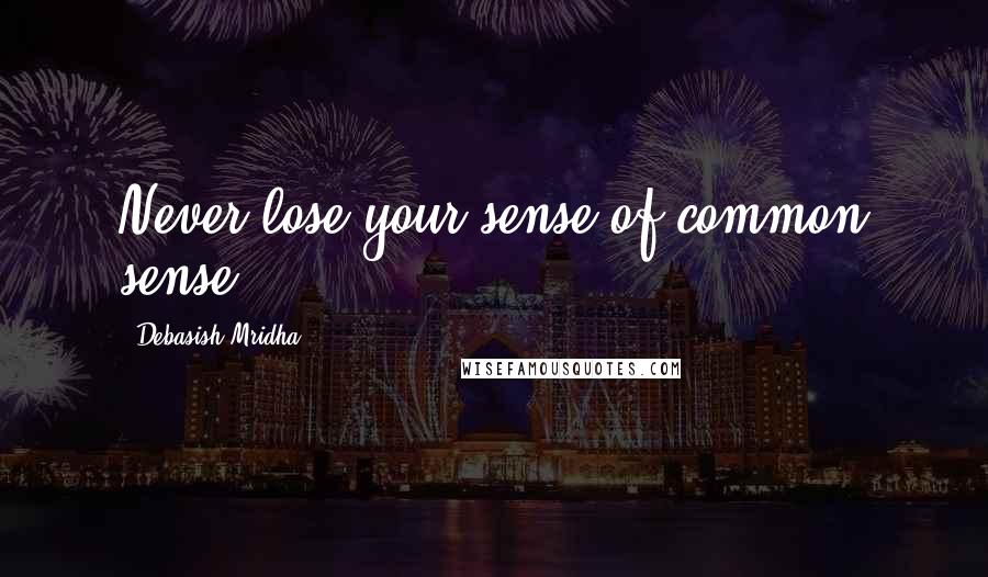 Debasish Mridha Quotes: Never lose your sense of common sense.