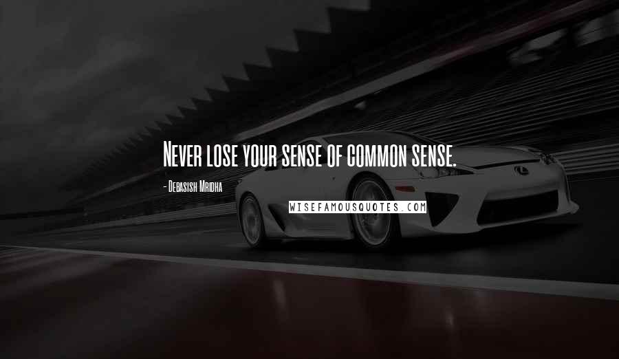 Debasish Mridha Quotes: Never lose your sense of common sense.