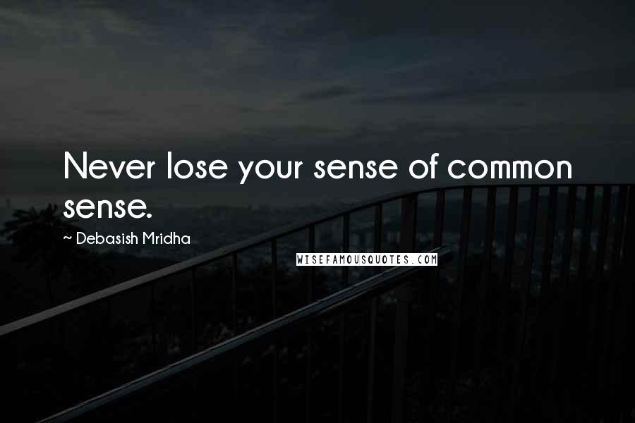 Debasish Mridha Quotes: Never lose your sense of common sense.