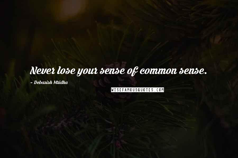Debasish Mridha Quotes: Never lose your sense of common sense.