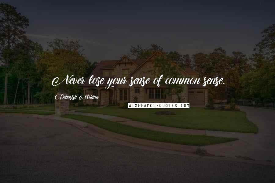 Debasish Mridha Quotes: Never lose your sense of common sense.