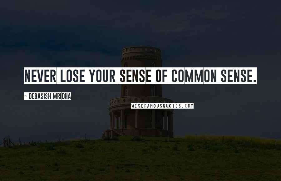 Debasish Mridha Quotes: Never lose your sense of common sense.