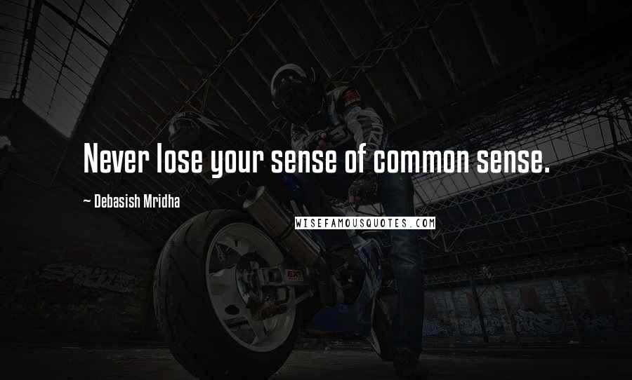 Debasish Mridha Quotes: Never lose your sense of common sense.