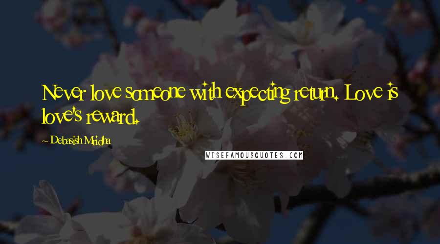 Debasish Mridha Quotes: Never love someone with expecting return. Love is love's reward.
