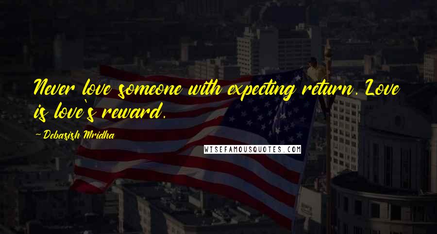 Debasish Mridha Quotes: Never love someone with expecting return. Love is love's reward.