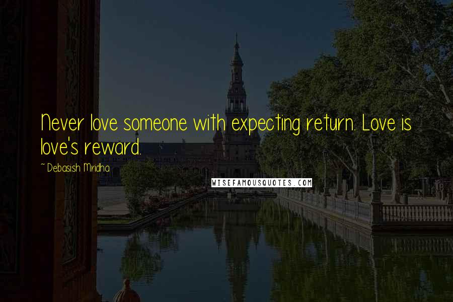 Debasish Mridha Quotes: Never love someone with expecting return. Love is love's reward.