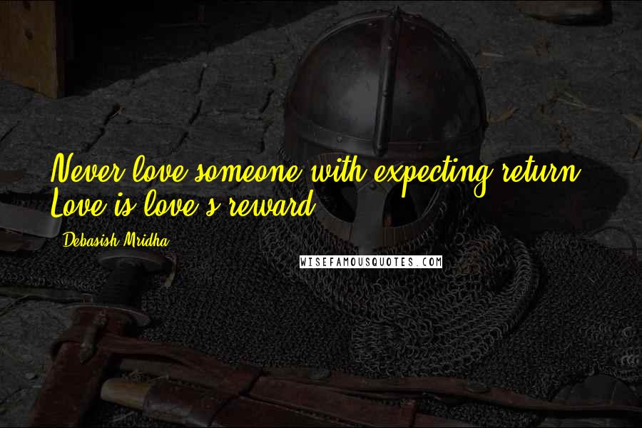 Debasish Mridha Quotes: Never love someone with expecting return. Love is love's reward.
