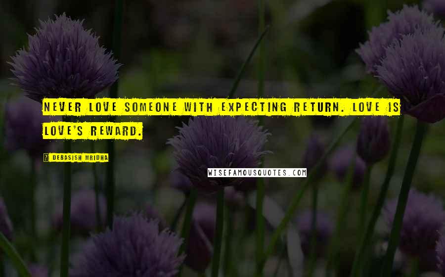 Debasish Mridha Quotes: Never love someone with expecting return. Love is love's reward.