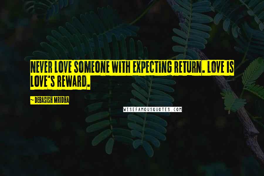 Debasish Mridha Quotes: Never love someone with expecting return. Love is love's reward.