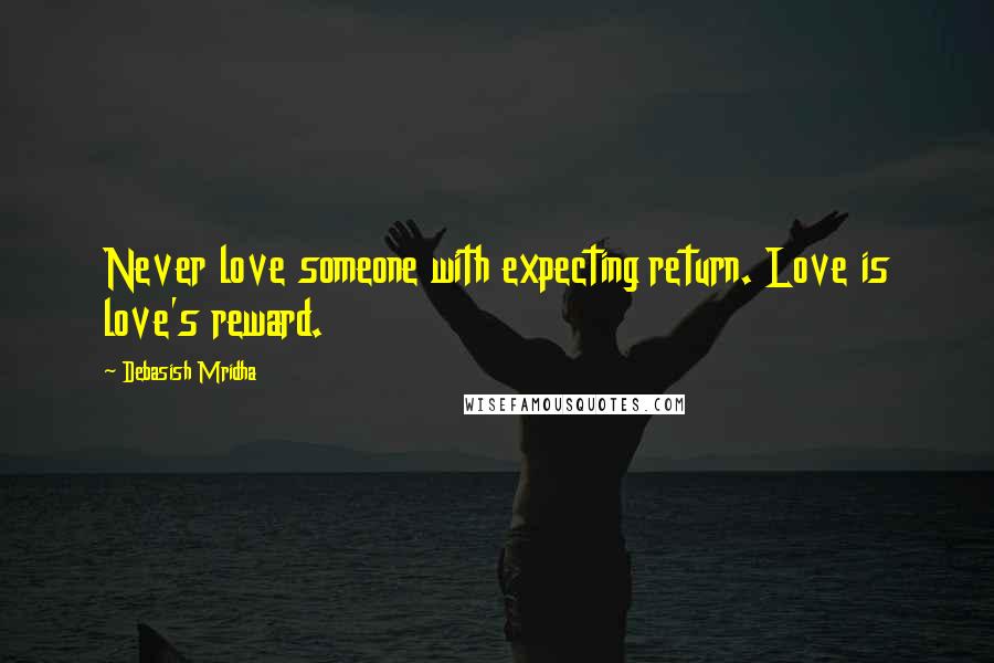 Debasish Mridha Quotes: Never love someone with expecting return. Love is love's reward.