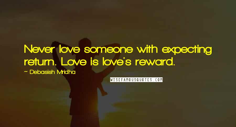 Debasish Mridha Quotes: Never love someone with expecting return. Love is love's reward.