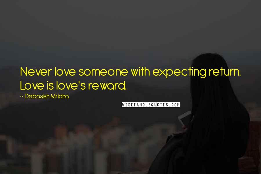 Debasish Mridha Quotes: Never love someone with expecting return. Love is love's reward.