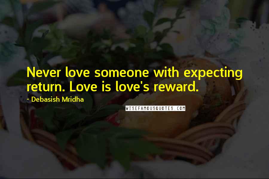 Debasish Mridha Quotes: Never love someone with expecting return. Love is love's reward.