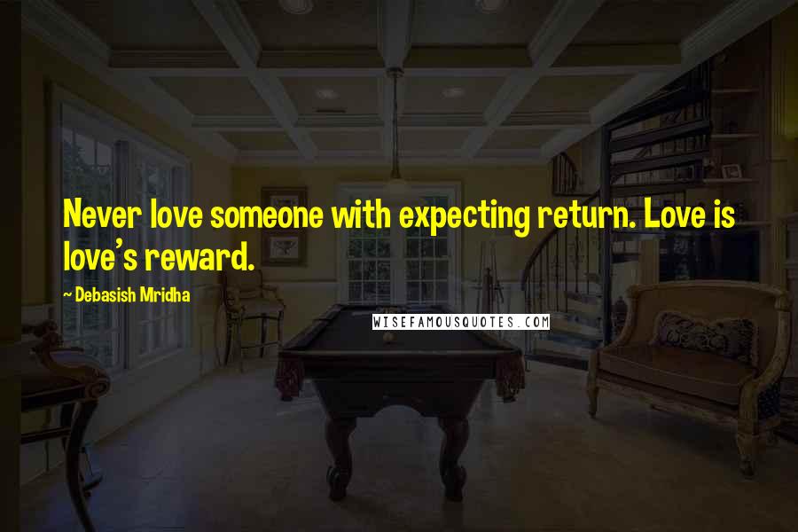 Debasish Mridha Quotes: Never love someone with expecting return. Love is love's reward.