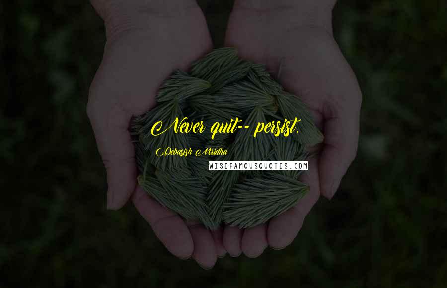 Debasish Mridha Quotes: Never quit-- persist.
