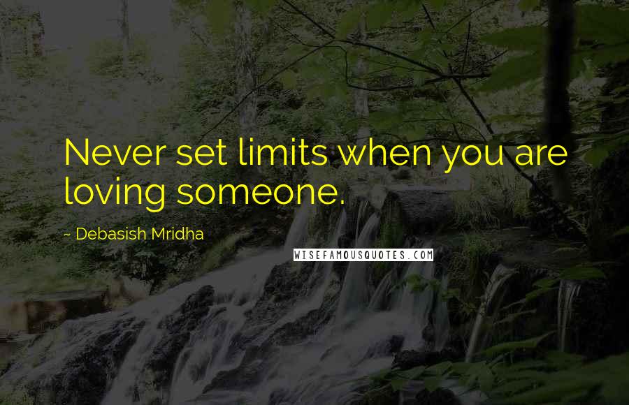 Debasish Mridha Quotes: Never set limits when you are loving someone.