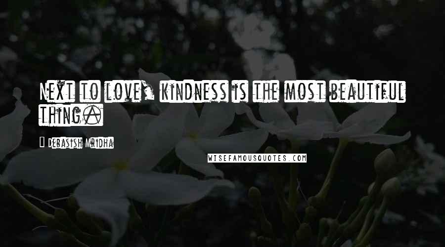 Debasish Mridha Quotes: Next to love, kindness is the most beautiful thing.