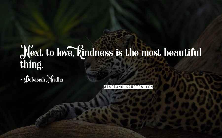 Debasish Mridha Quotes: Next to love, kindness is the most beautiful thing.