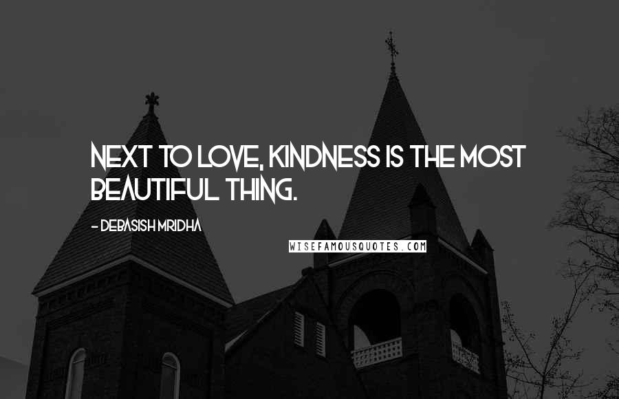 Debasish Mridha Quotes: Next to love, kindness is the most beautiful thing.