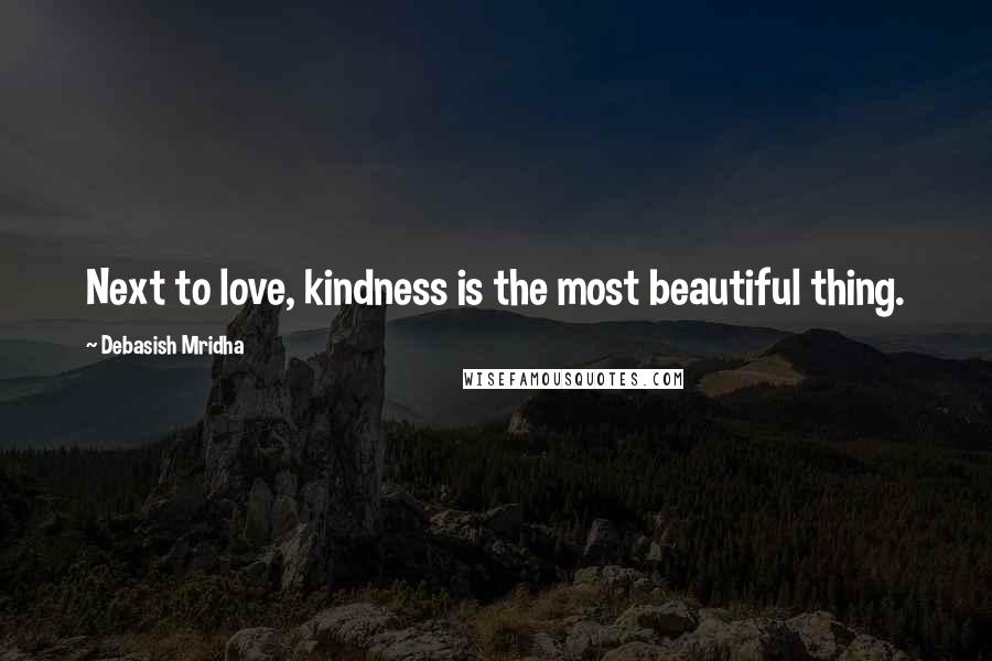 Debasish Mridha Quotes: Next to love, kindness is the most beautiful thing.