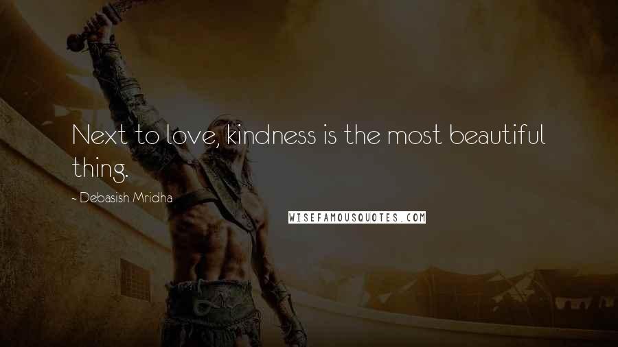 Debasish Mridha Quotes: Next to love, kindness is the most beautiful thing.