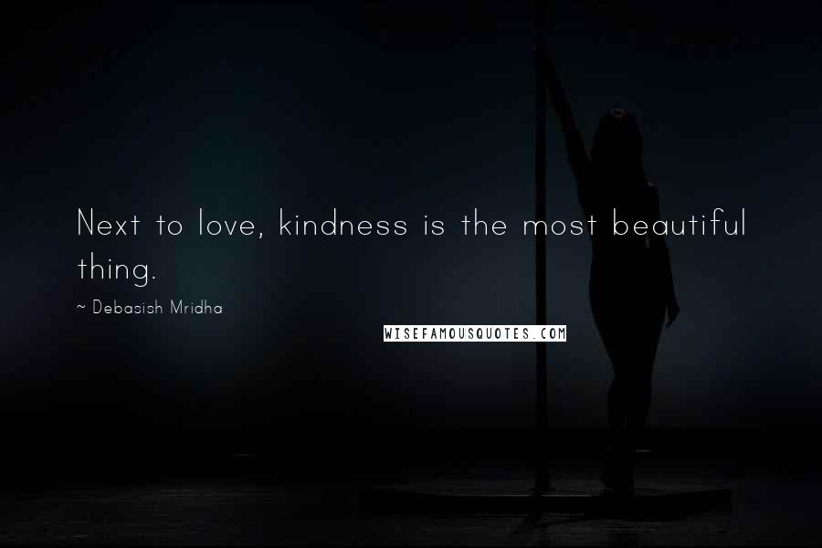 Debasish Mridha Quotes: Next to love, kindness is the most beautiful thing.