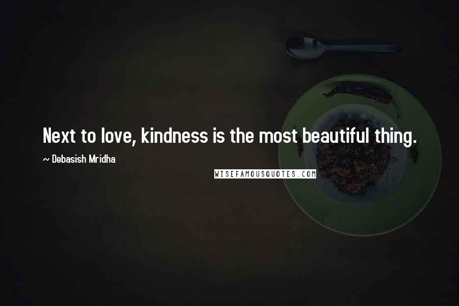 Debasish Mridha Quotes: Next to love, kindness is the most beautiful thing.