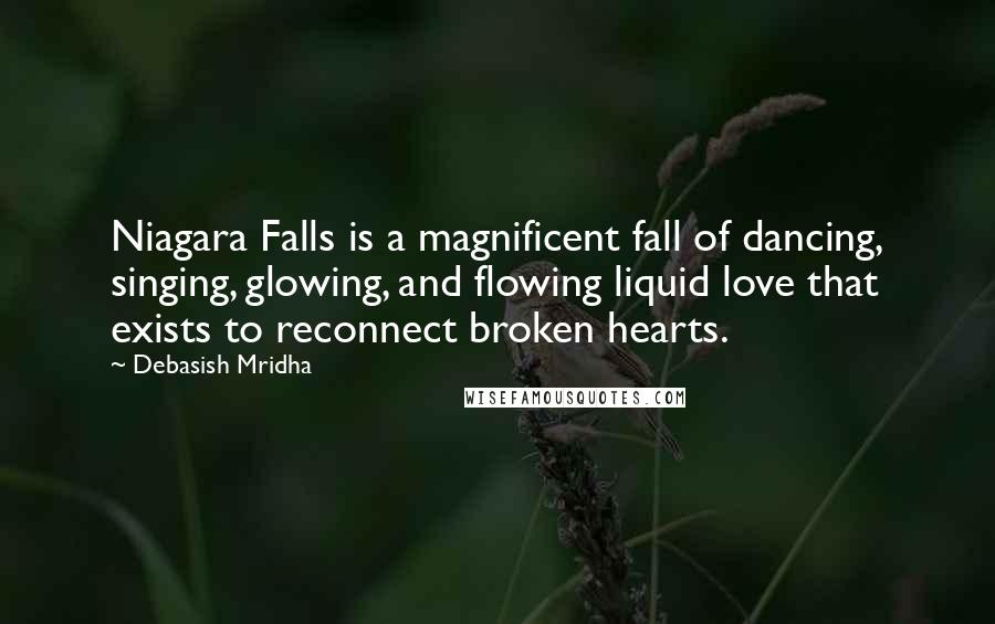 Debasish Mridha Quotes: Niagara Falls is a magnificent fall of dancing, singing, glowing, and flowing liquid love that exists to reconnect broken hearts.