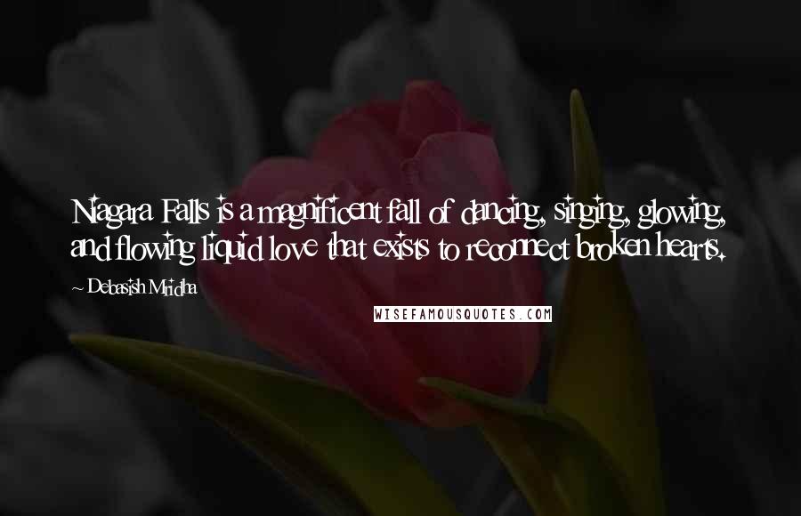 Debasish Mridha Quotes: Niagara Falls is a magnificent fall of dancing, singing, glowing, and flowing liquid love that exists to reconnect broken hearts.