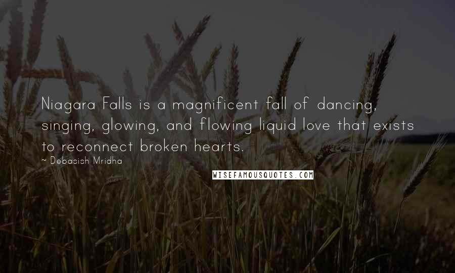Debasish Mridha Quotes: Niagara Falls is a magnificent fall of dancing, singing, glowing, and flowing liquid love that exists to reconnect broken hearts.