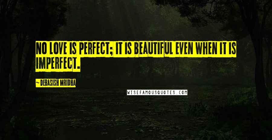 Debasish Mridha Quotes: No love is perfect; it is beautiful even when it is imperfect.