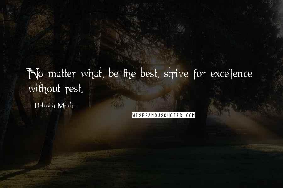 Debasish Mridha Quotes: No matter what, be the best, strive for excellence without rest.