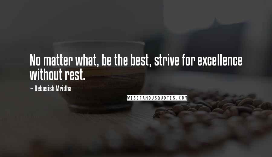 Debasish Mridha Quotes: No matter what, be the best, strive for excellence without rest.