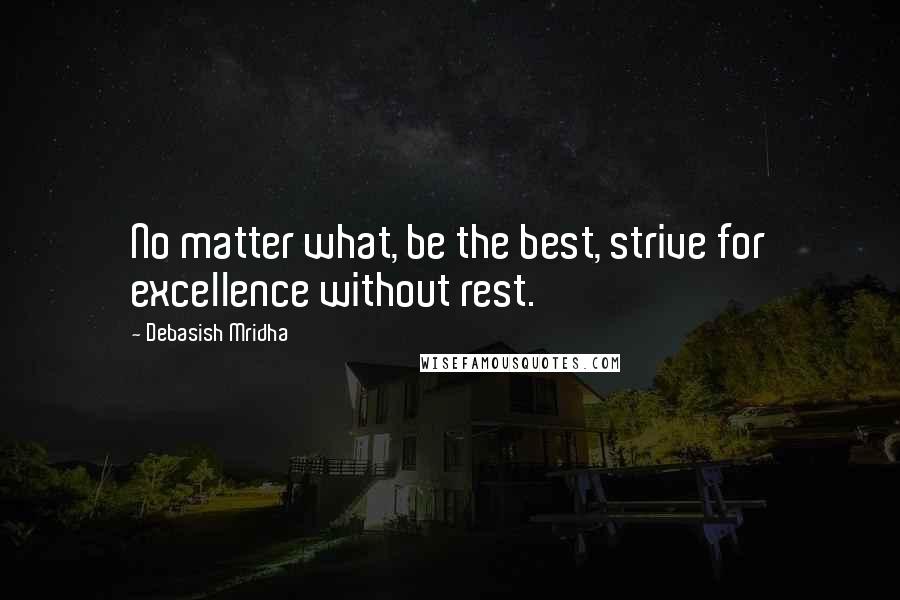 Debasish Mridha Quotes: No matter what, be the best, strive for excellence without rest.