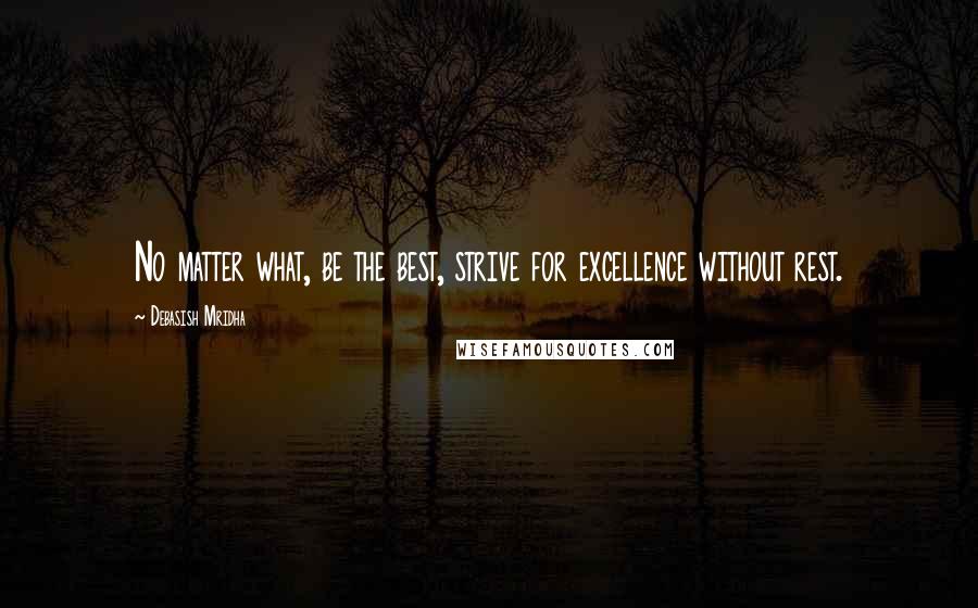 Debasish Mridha Quotes: No matter what, be the best, strive for excellence without rest.