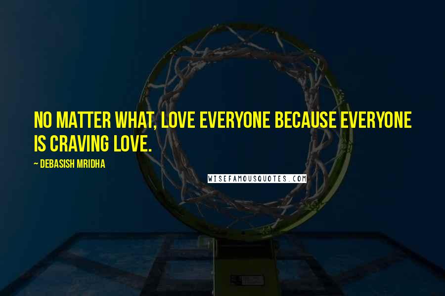 Debasish Mridha Quotes: No matter what, love everyone because everyone is craving love.