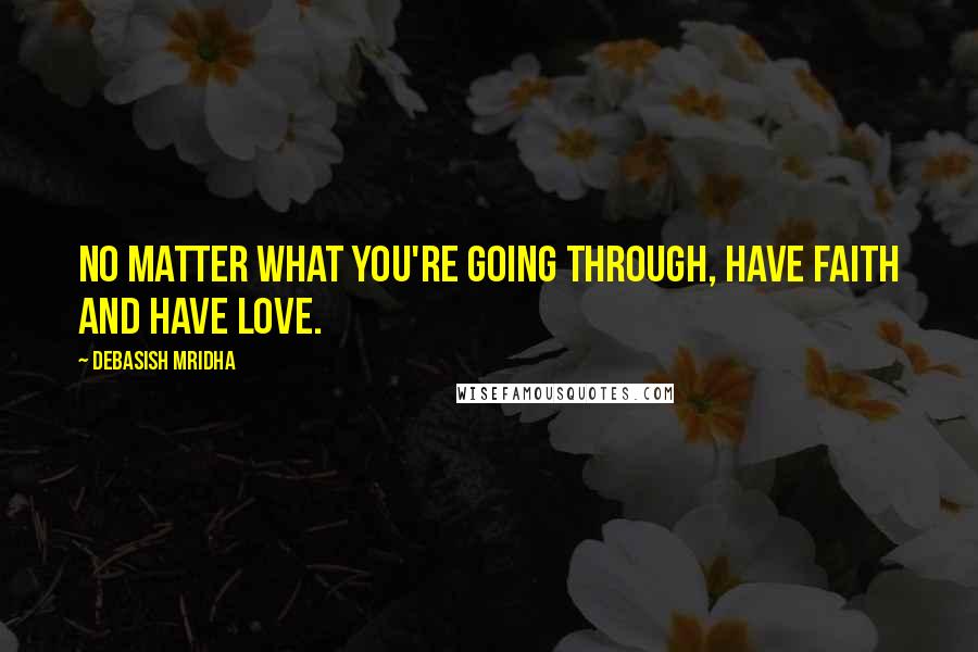 Debasish Mridha Quotes: No matter what you're going through, have faith and have love.