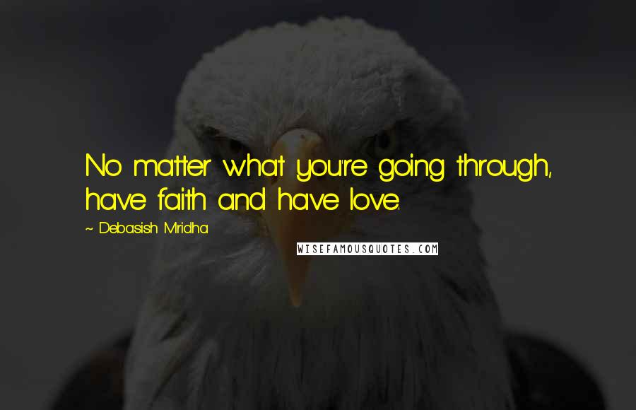 Debasish Mridha Quotes: No matter what you're going through, have faith and have love.