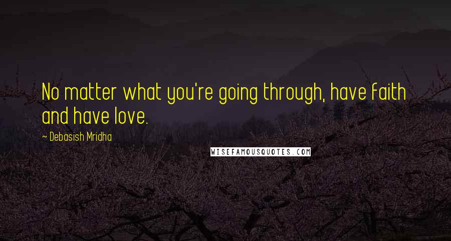 Debasish Mridha Quotes: No matter what you're going through, have faith and have love.