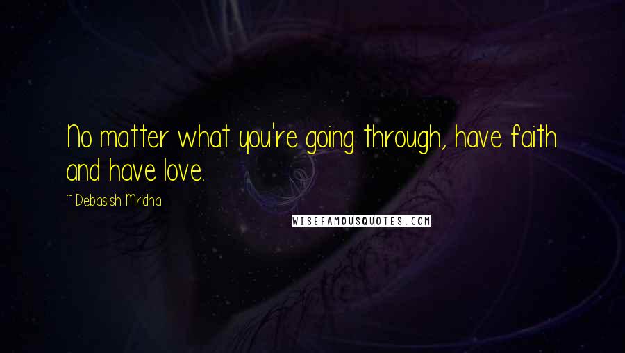 Debasish Mridha Quotes: No matter what you're going through, have faith and have love.