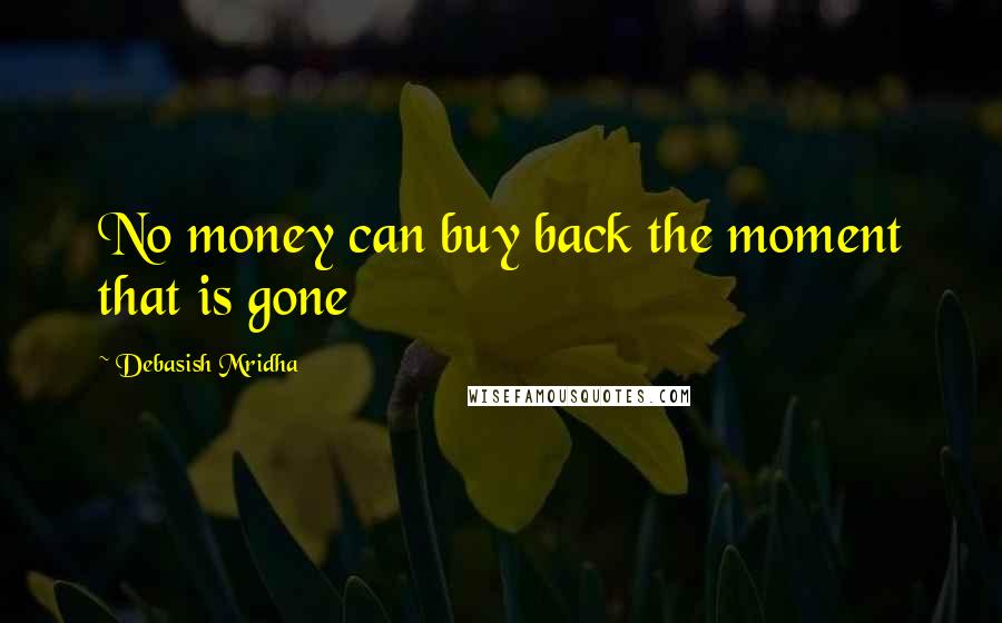 Debasish Mridha Quotes: No money can buy back the moment that is gone