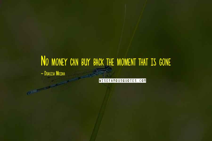 Debasish Mridha Quotes: No money can buy back the moment that is gone