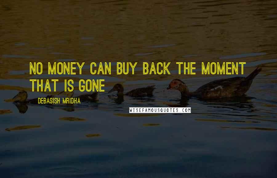 Debasish Mridha Quotes: No money can buy back the moment that is gone