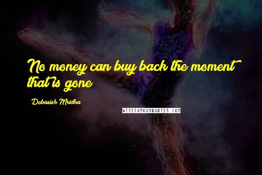 Debasish Mridha Quotes: No money can buy back the moment that is gone