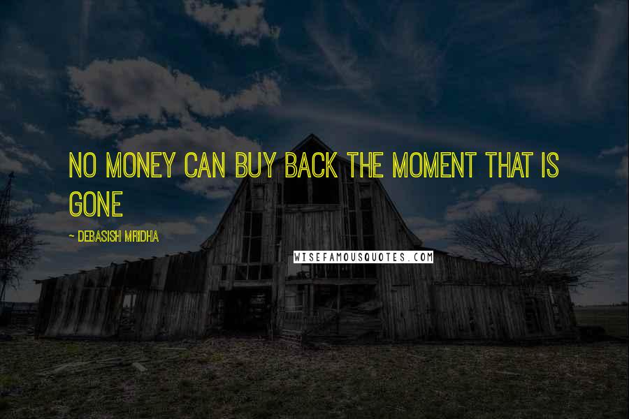 Debasish Mridha Quotes: No money can buy back the moment that is gone