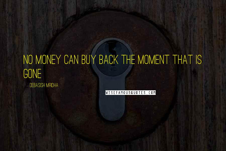 Debasish Mridha Quotes: No money can buy back the moment that is gone