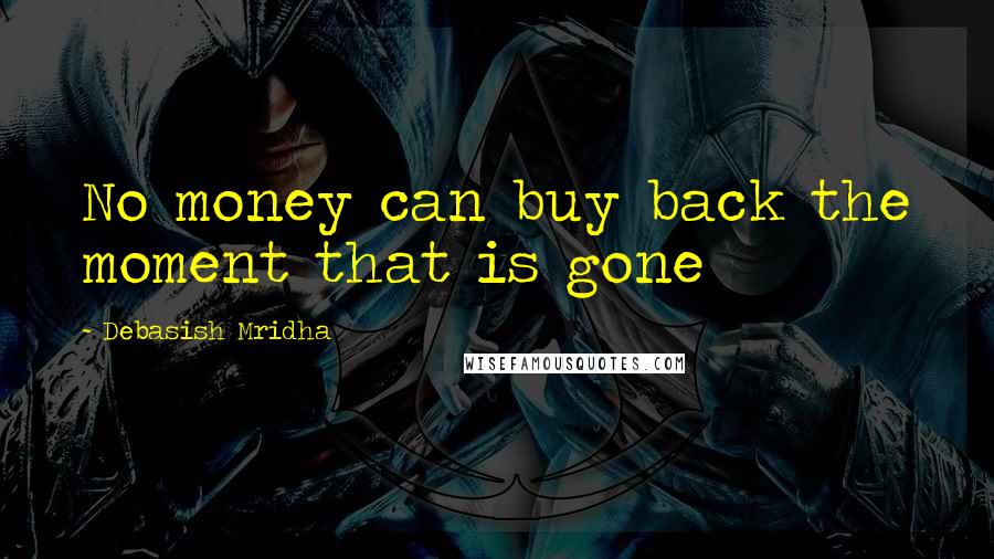 Debasish Mridha Quotes: No money can buy back the moment that is gone