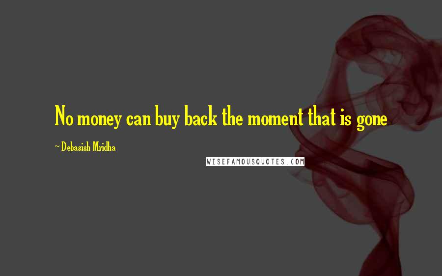 Debasish Mridha Quotes: No money can buy back the moment that is gone