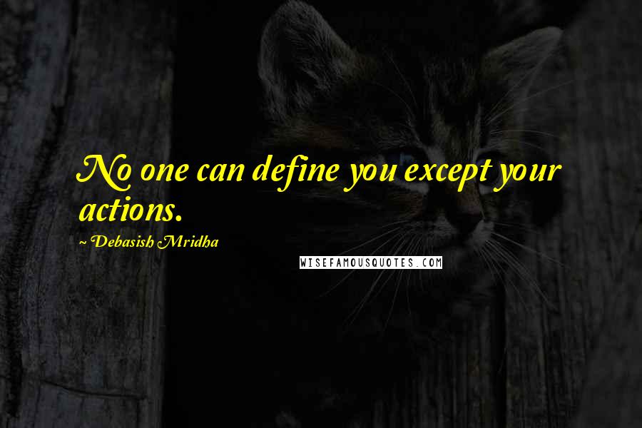 Debasish Mridha Quotes: No one can define you except your actions.