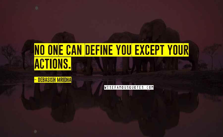 Debasish Mridha Quotes: No one can define you except your actions.